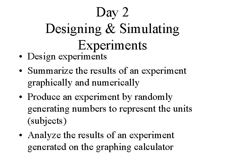 Day 2 Designing & Simulating Experiments • Design experiments • Summarize the results of