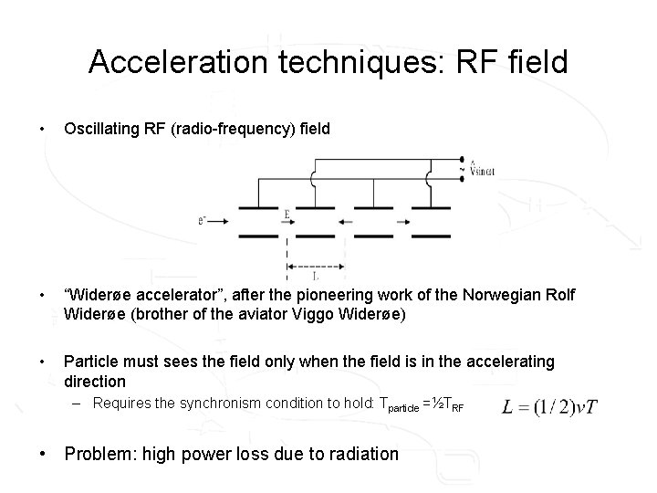 Acceleration techniques: RF field • Oscillating RF (radio-frequency) field • “Widerøe accelerator”, after the