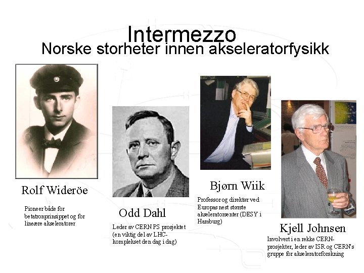 Intermezzo Norske storheter innen akseleratorfysikk Bjørn Wiik Rolf Wideröe Pioneer både for betatronprinsippet og