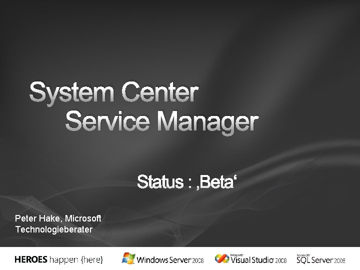 System Center Service Manager Status : ‚Beta‘ Peter Hake, Microsoft Technologieberater 