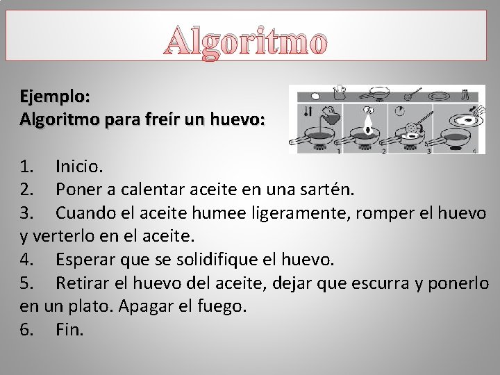 Algoritmo Ejemplo: Algoritmo para freír un huevo: 1. Inicio. 2. Poner a calentar aceite