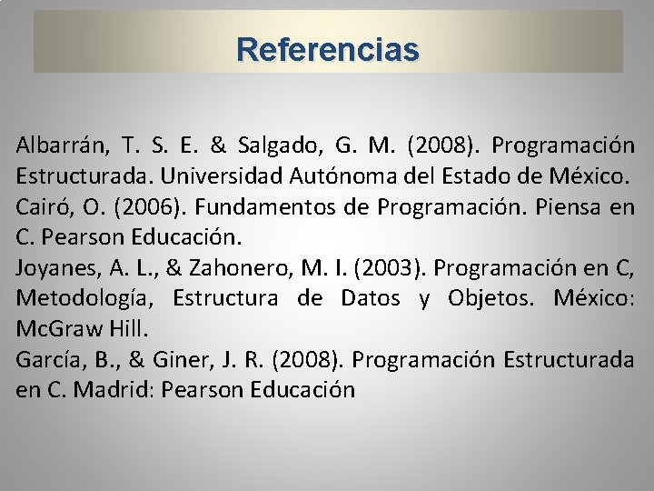 Referencias Albarrán, T. S. E. & Salgado, G. M. (2008). Programación Estructurada. Universidad Autónoma