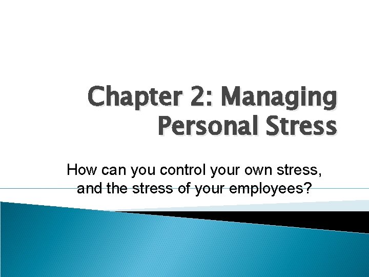 Chapter 2: Managing Personal Stress How can you control your own stress, and the