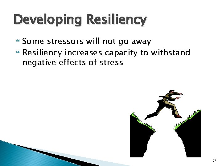 Developing Resiliency Some stressors will not go away Resiliency increases capacity to withstand negative