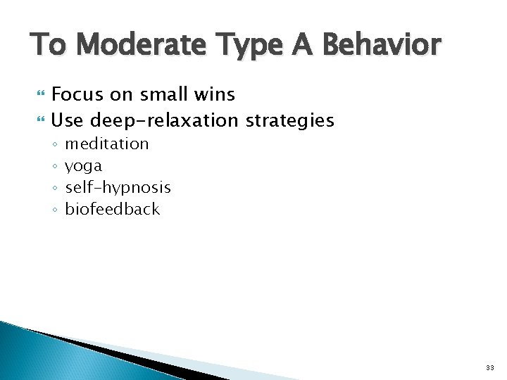 To Moderate Type A Behavior Focus on small wins Use deep-relaxation strategies ◦ ◦
