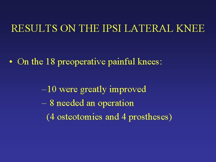 RESULTS ON THE IPSI LATERAL KNEE • On the 18 preoperative painful knees: – RESULTS ON THE IPSI LATERAL KNEE • On the 18 preoperative painful knees: –
