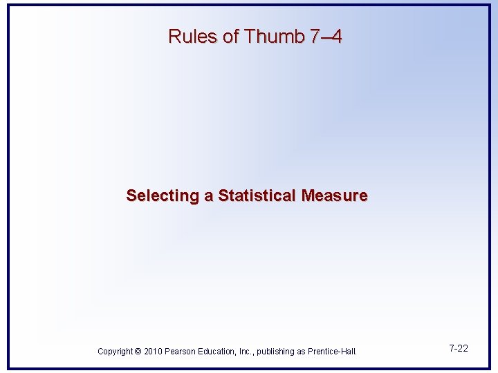 Rules of Thumb 7– 4 Selecting a Statistical Measure Copyright © 2010 Pearson Education,
