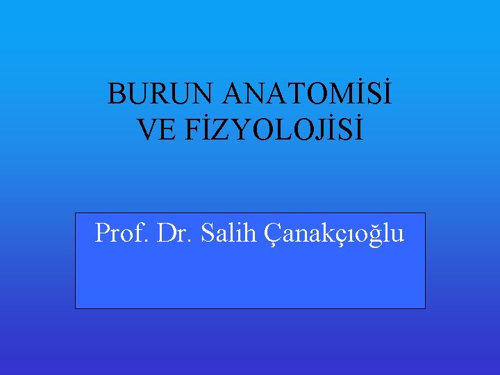 BURUN ANATOMİSİ VE FİZYOLOJİSİ Prof. Dr. Salih Çanakçıoğlu 