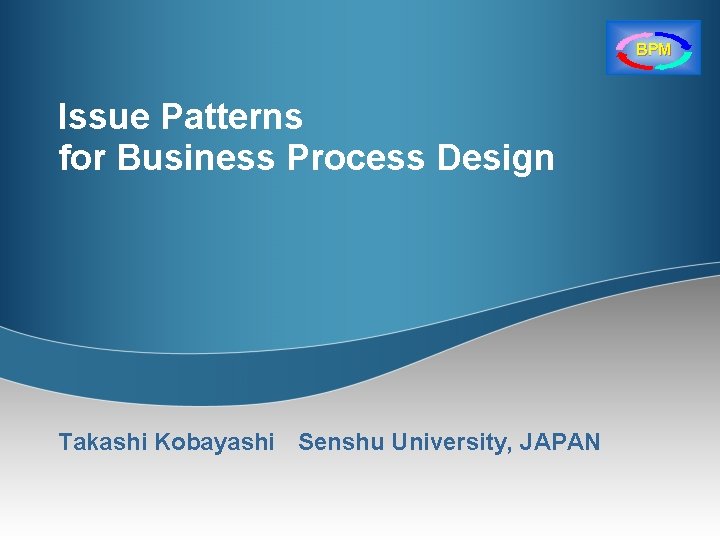 BPM Issue Patterns for Business Process Design Takashi Kobayashi 　Senshu University, JAPAN 