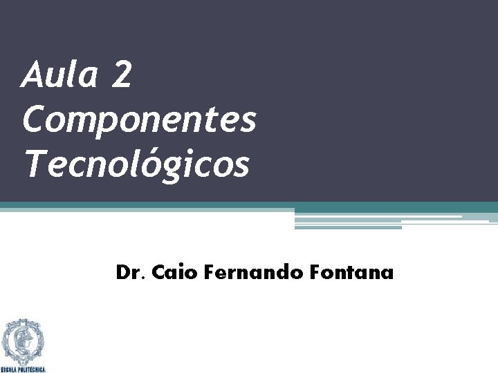Aula 2 Componentes Tecnológicos Dr. Caio Fernando Fontana 