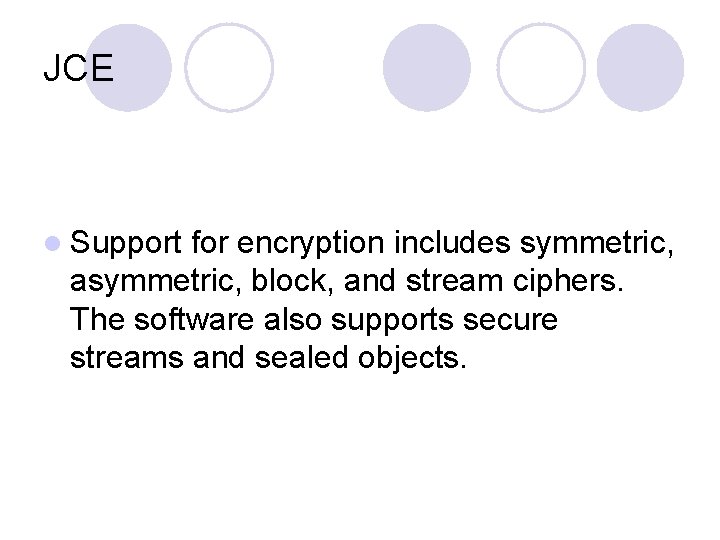 JCE l Support for encryption includes symmetric, asymmetric, block, and stream ciphers. The software