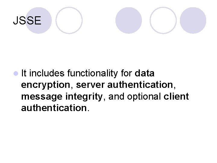 JSSE l It includes functionality for data encryption, server authentication, message integrity, and optional