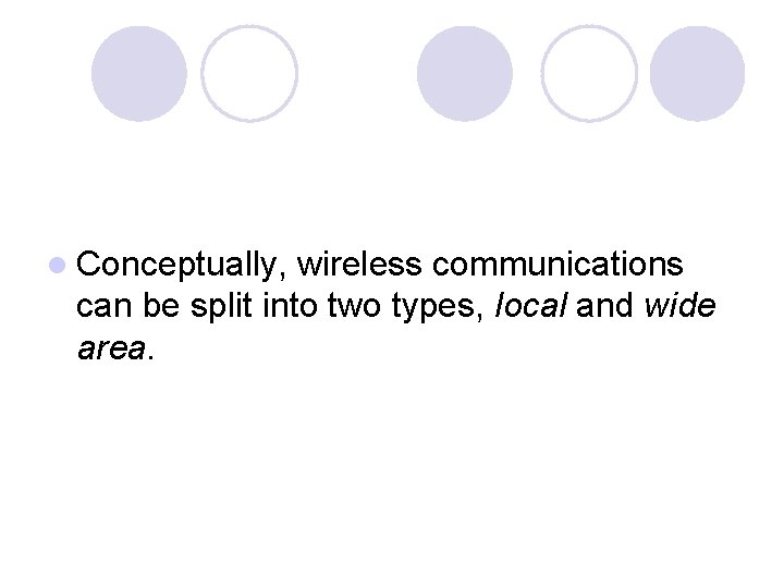 l Conceptually, wireless communications can be split into two types, local and wide area.