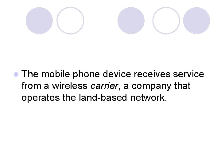 l The mobile phone device receives service from a wireless carrier, a company that