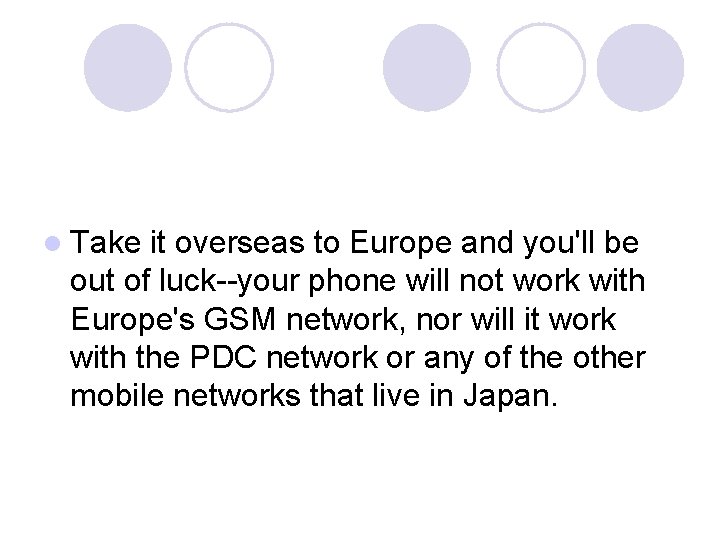 l Take it overseas to Europe and you'll be out of luck--your phone will