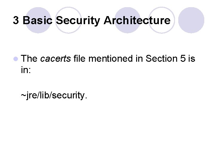 3 Basic Security Architecture l The cacerts file mentioned in Section 5 is in: