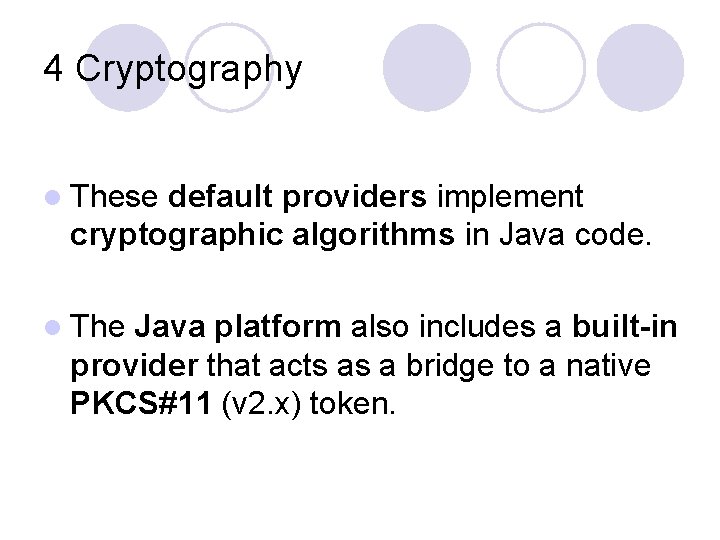 4 Cryptography l These default providers implement cryptographic algorithms in Java code. l The