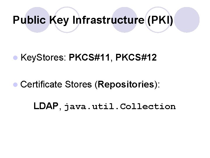 Public Key Infrastructure (PKI) l Key. Stores: PKCS#11, PKCS#12 l Certificate Stores (Repositories): LDAP,
