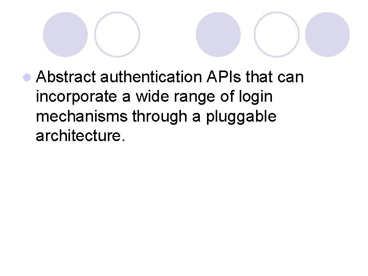 l Abstract authentication APIs that can incorporate a wide range of login mechanisms through