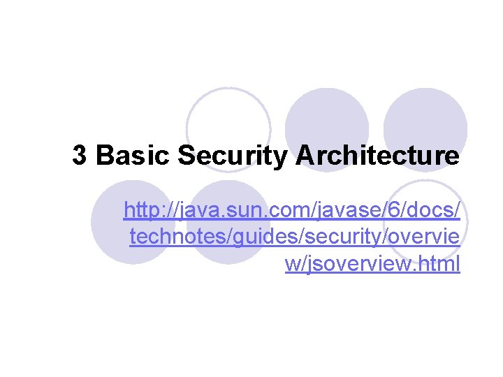 3 Basic Security Architecture http: //java. sun. com/javase/6/docs/ technotes/guides/security/overvie w/jsoverview. html 
