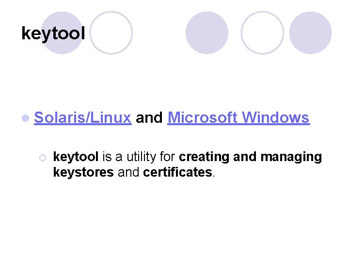 keytool l Solaris/Linux and Microsoft Windows ¡ keytool is a utility for creating and