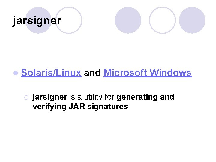 jarsigner l Solaris/Linux and Microsoft Windows ¡ jarsigner is a utility for generating and