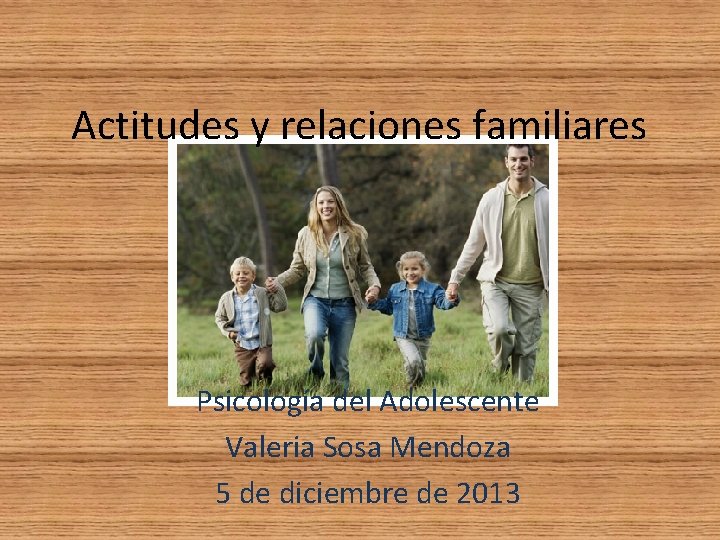 Actitudes y relaciones familiares Psicología del Adolescente Valeria Sosa Mendoza 5 de diciembre de