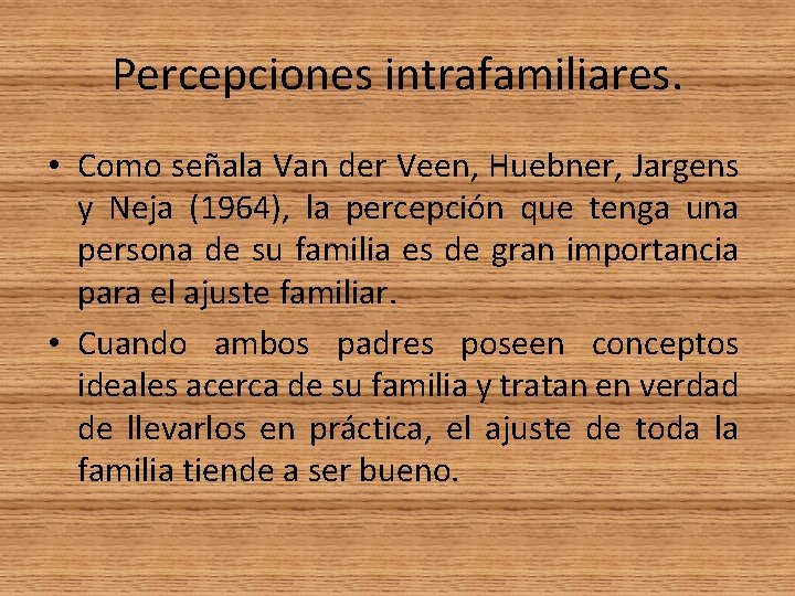 Percepciones intrafamiliares. • Como señala Van der Veen, Huebner, Jargens y Neja (1964), la