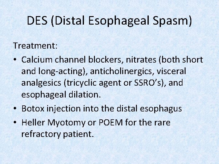 DES (Distal Esophageal Spasm) Treatment: • Calcium channel blockers, nitrates (both short and long-acting),