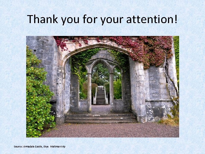 Thank you for your attention! Source: Armadale Castle, Skye Maltman trip 