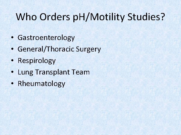 Who Orders p. H/Motility Studies? • • • Gastroenterology General/Thoracic Surgery Respirology Lung Transplant