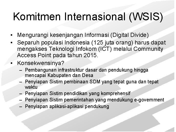 Komitmen Internasional (WSIS) • Mengurangi kesenjangan Informasi (Digital Divide) • Separuh populasi Indonesia (125