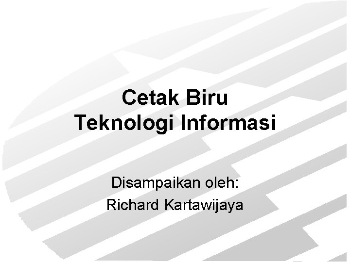 Cetak Biru Teknologi Informasi Disampaikan oleh: Richard Kartawijaya 