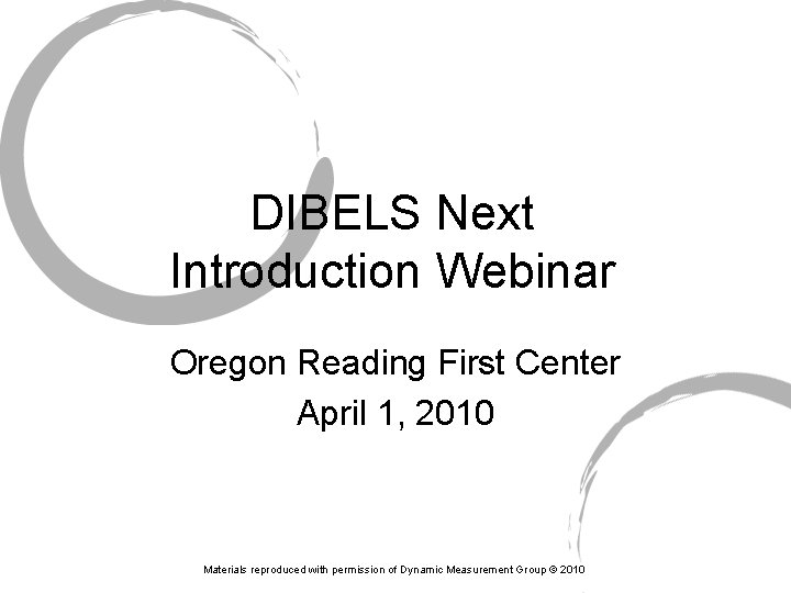 DIBELS Next Introduction Webinar Oregon Reading First Center April 1, 2010 Materials reproduced with
