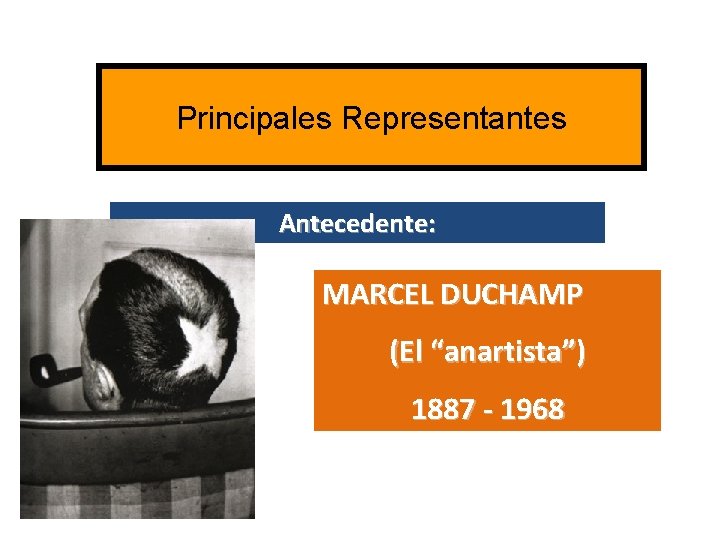 Principales Representantes Antecedente: MARCEL DUCHAMP (El “anartista”) 1887 - 1968 