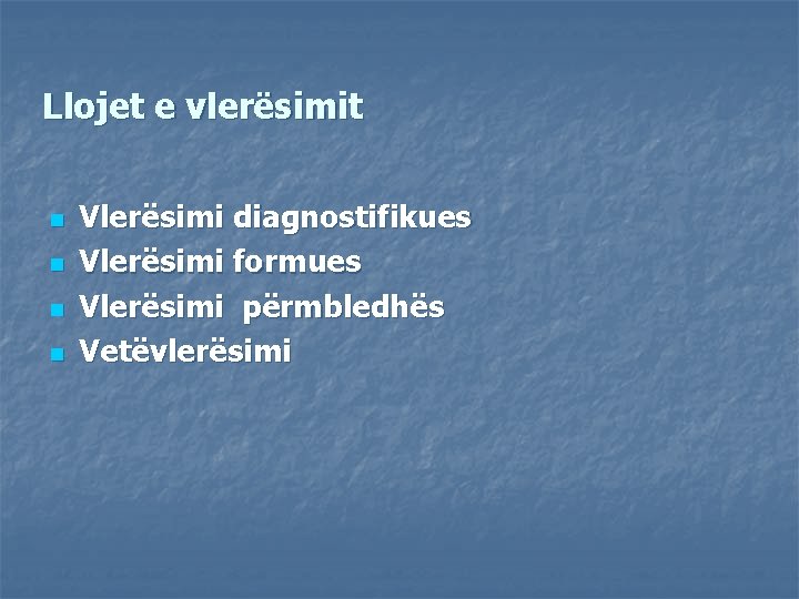 Llojet e vlerësimit n n Vlerësimi diagnostifikues Vlerësimi formues Vlerësimi përmbledhës Vetëvlerësimi 