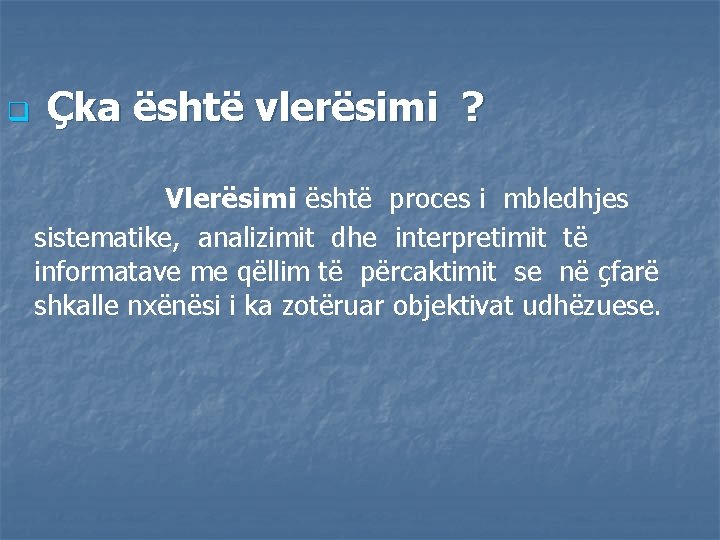 q Çka është vlerësimi ? Vlerësimi është proces i mbledhjes sistematike, analizimit dhe interpretimit