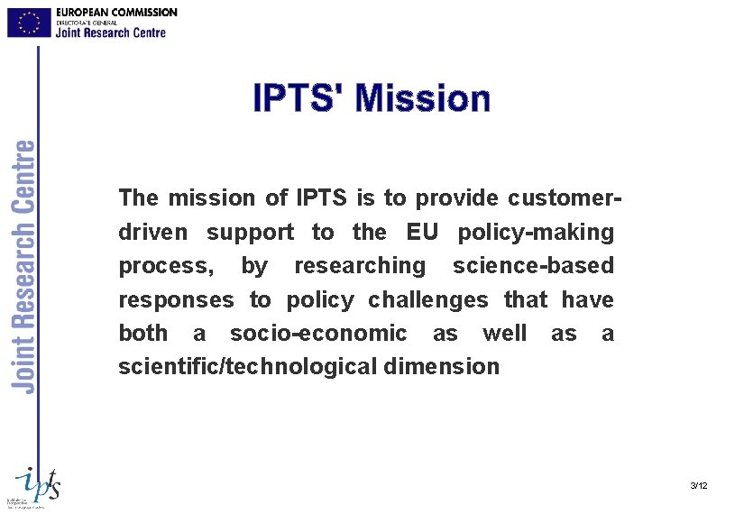 The mission of IPTS is to provide customerdriven support to the EU policy-making process,