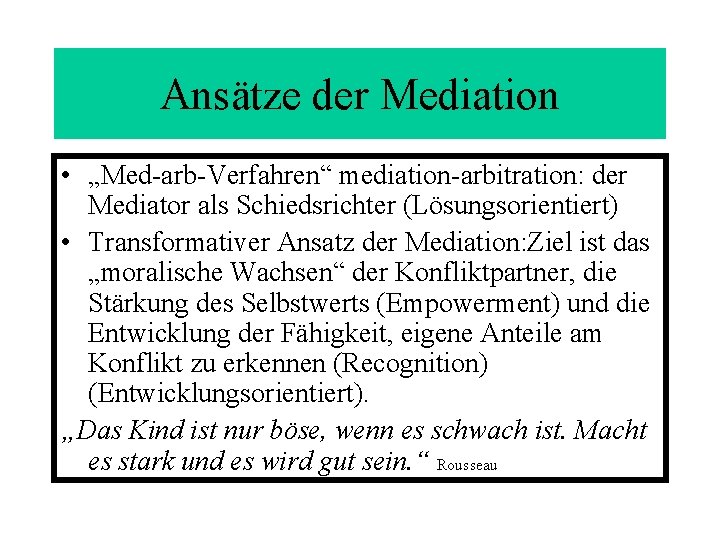 Ansätze der Mediation • „Med-arb-Verfahren“ mediation-arbitration: der Mediator als Schiedsrichter (Lösungsorientiert) • Transformativer Ansatz