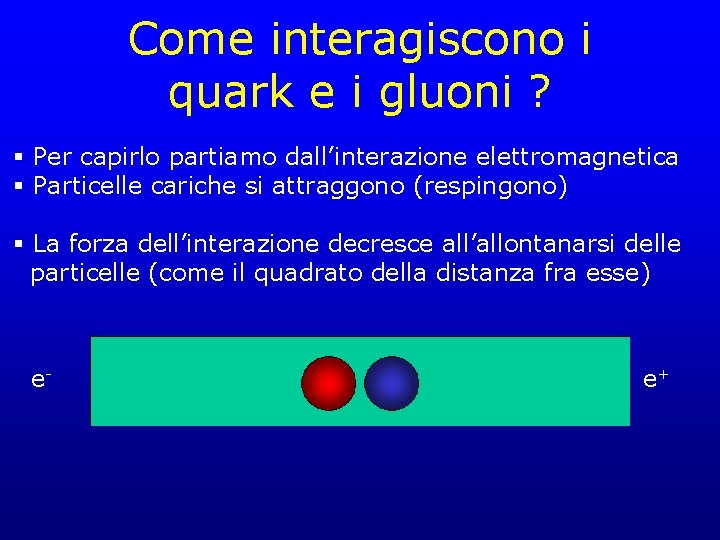 Come interagiscono i quark e i gluoni ? § Per capirlo partiamo dall’interazione elettromagnetica