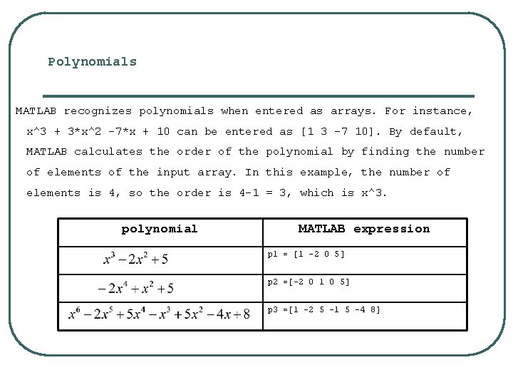 Polynomials MATLAB recognizes polynomials when entered as arrays. For instance, x^3 + 3*x^2 -7*x Polynomials MATLAB recognizes polynomials when entered as arrays. For instance, x^3 + 3*x^2 -7*x
