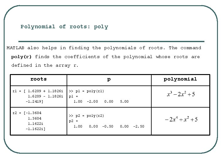 Polynomial of roots: poly MATLAB also helps in finding the polynomials of roots. The Polynomial of roots: poly MATLAB also helps in finding the polynomials of roots. The