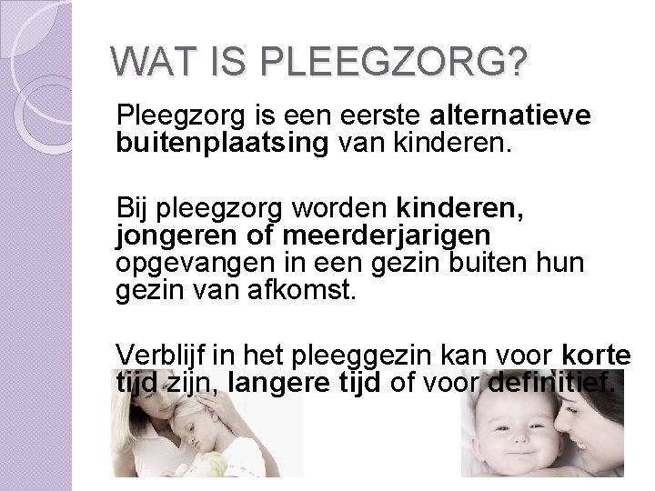 WAT IS PLEEGZORG? Pleegzorg is een eerste alternatieve buitenplaatsing van kinderen. Bij pleegzorg worden