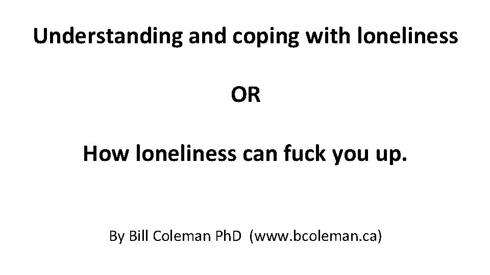 Understanding and coping with loneliness OR How loneliness can fuck you up. By Bill