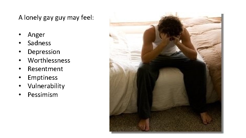 A lonely gay guy may feel: • • Anger Sadness Depression Worthlessness Resentment Emptiness