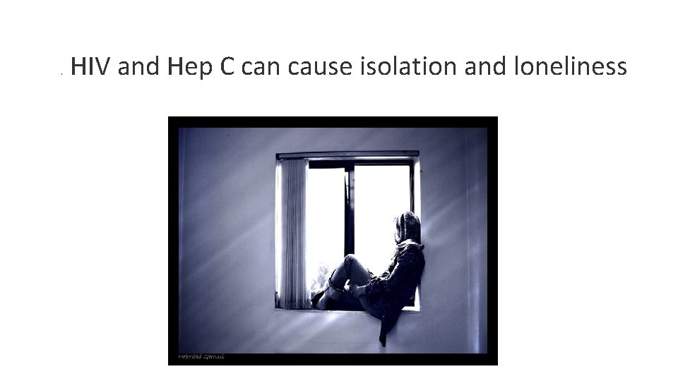 . HIV and Hep C can cause isolation and loneliness 