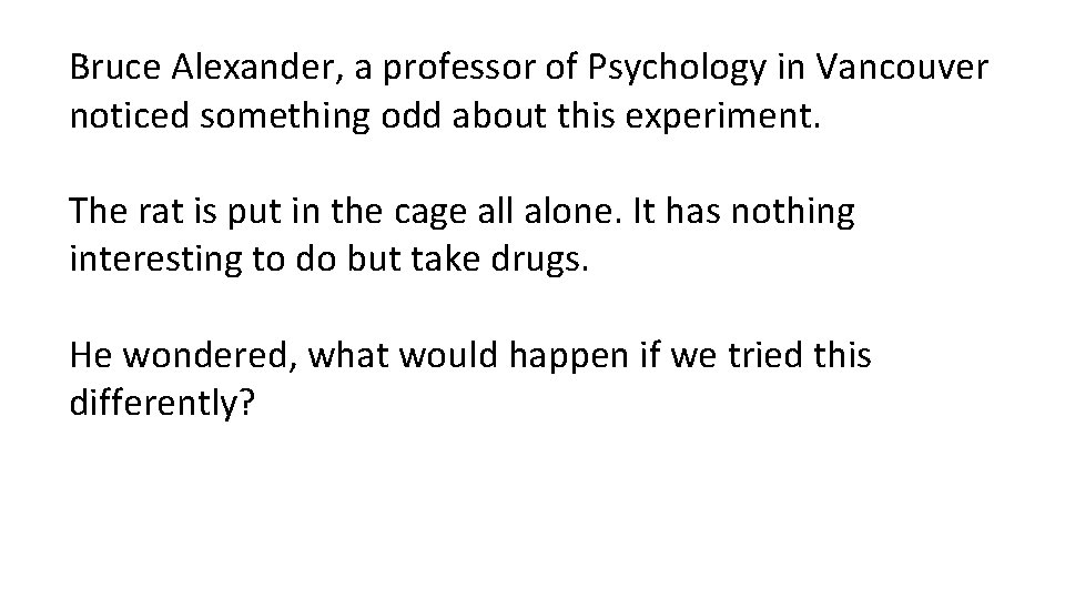 Bruce Alexander, a professor of Psychology in Vancouver noticed something odd about this experiment.