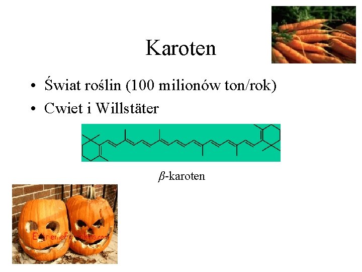 Karoten • Świat roślin (100 milionów ton/rok) • Cwiet i Willstäter β-karoten Karoten • Świat roślin (100 milionów ton/rok) • Cwiet i Willstäter β-karoten