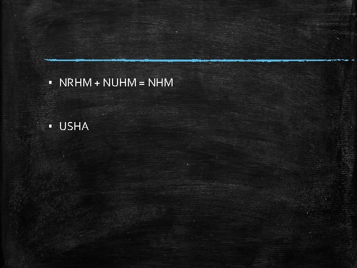 ▪ NRHM + NUHM = NHM ▪ USHA 