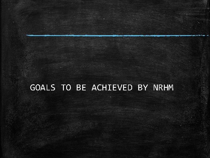 GOALS TO BE ACHIEVED BY NRHM 